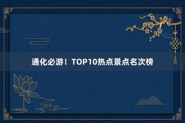 通化必游！TOP10热点景点名次榜