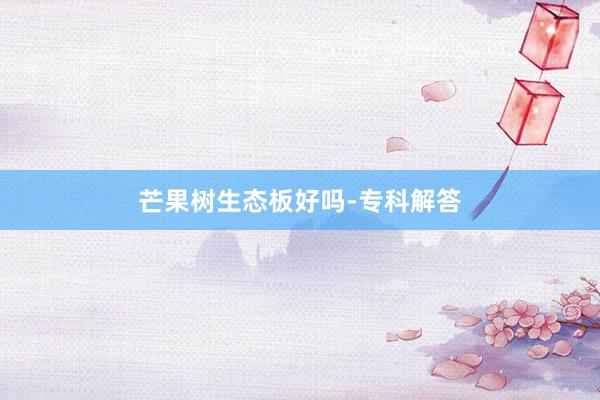 芒果树生态板好吗-专科解答