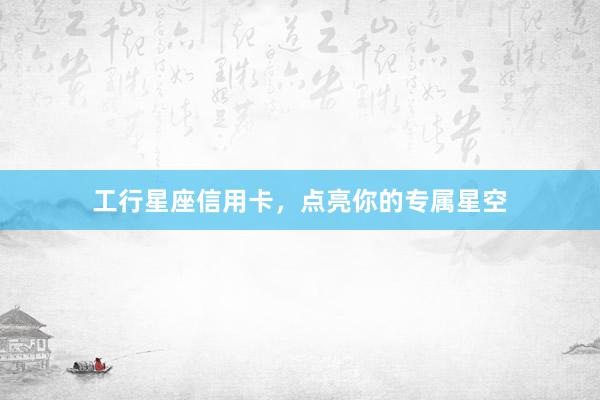 工行星座信用卡，点亮你的专属星空