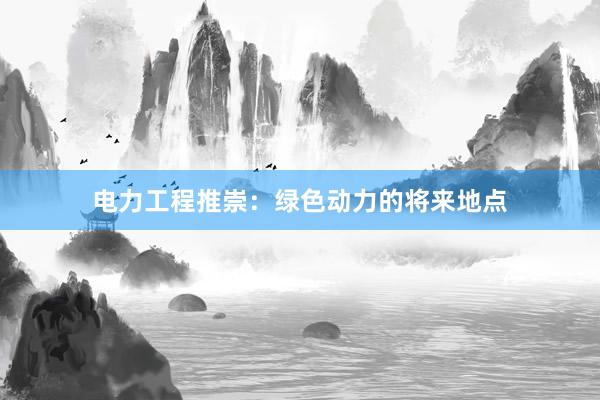 电力工程推崇：绿色动力的将来地点