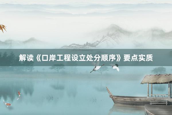 解读《口岸工程设立处分顺序》要点实质