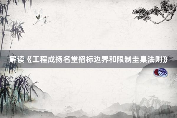 解读《工程成扬名堂招标边界和限制圭臬法则》