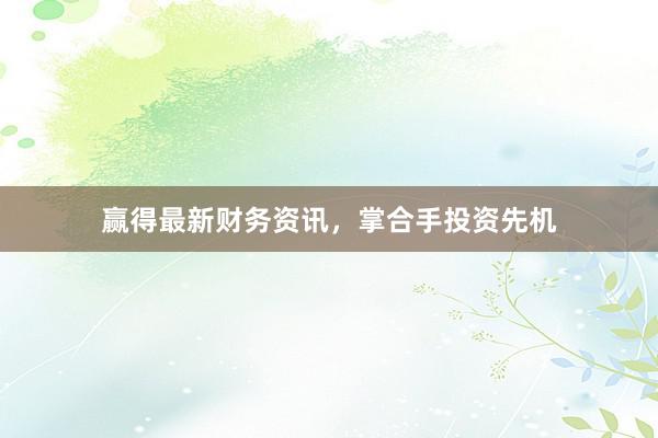 赢得最新财务资讯，掌合手投资先机
