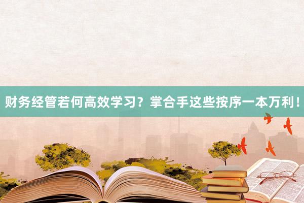 财务经管若何高效学习？掌合手这些按序一本万利！